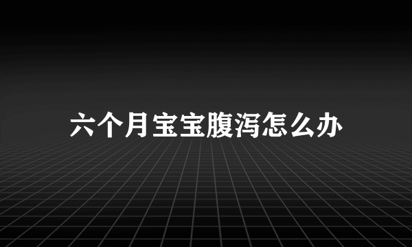 六个月宝宝腹泻怎么办