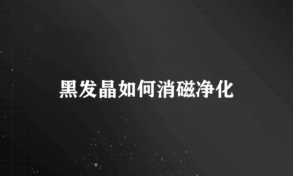 黑发晶如何消磁净化