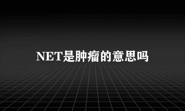 NET是肿瘤的意思吗