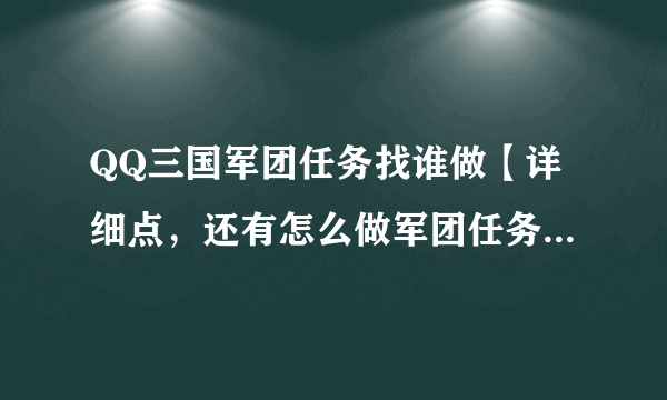 QQ三国军团任务找谁做【详细点，还有怎么做军团任务】好了马上采纳