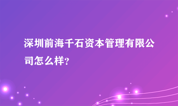 深圳前海千石资本管理有限公司怎么样？