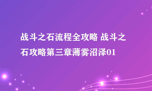 战斗之石流程全攻略 战斗之石攻略第三章薄雾沼泽01