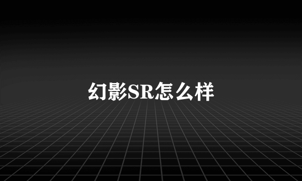 幻影SR怎么样