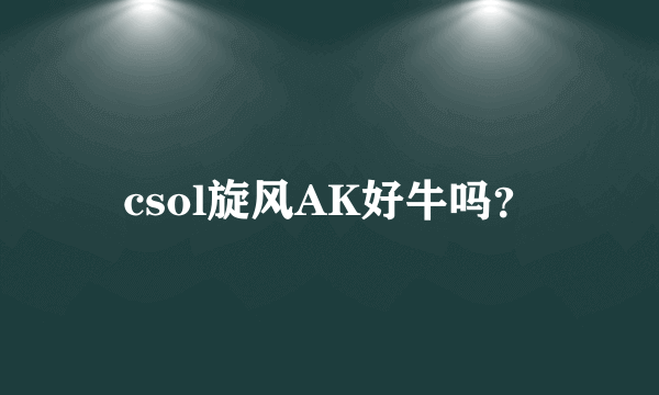 csol旋风AK好牛吗？