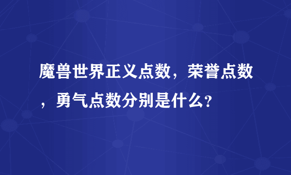 魔兽世界正义点数，荣誉点数，勇气点数分别是什么？