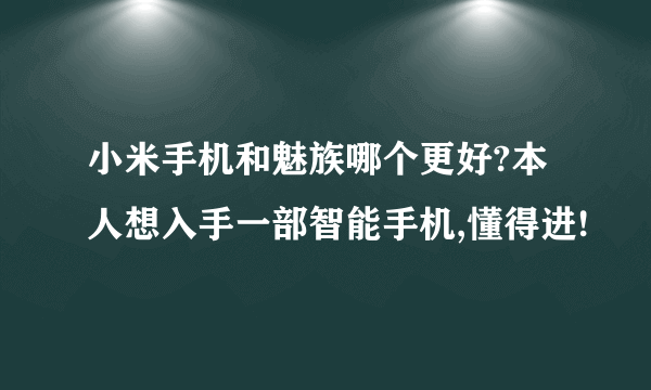小米手机和魅族哪个更好?本人想入手一部智能手机,懂得进!
