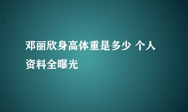 邓丽欣身高体重是多少 个人资料全曝光