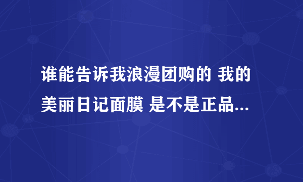 谁能告诉我浪漫团购的 我的美丽日记面膜 是不是正品，谢谢大家了。
