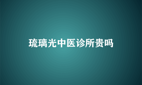 琉璃光中医诊所贵吗