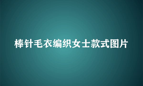 棒针毛衣编织女士款式图片