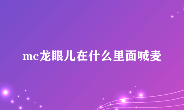 mc龙眼儿在什么里面喊麦