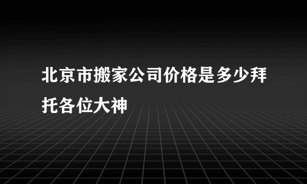 北京市搬家公司价格是多少拜托各位大神