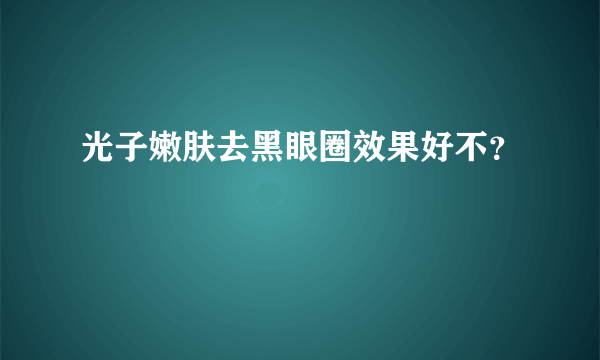 光子嫩肤去黑眼圈效果好不？