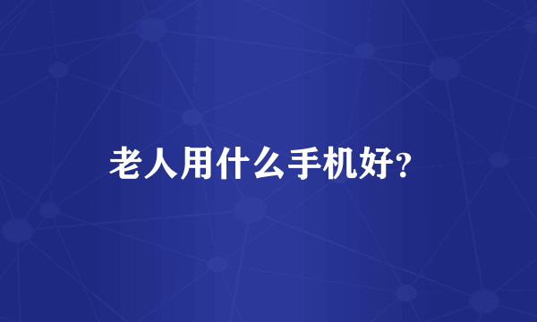 老人用什么手机好？