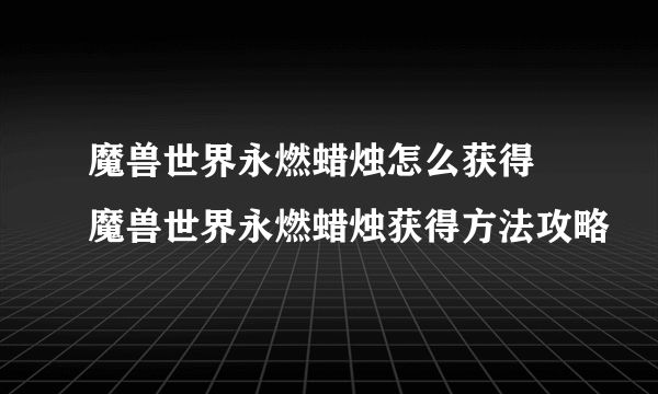 魔兽世界永燃蜡烛怎么获得 魔兽世界永燃蜡烛获得方法攻略