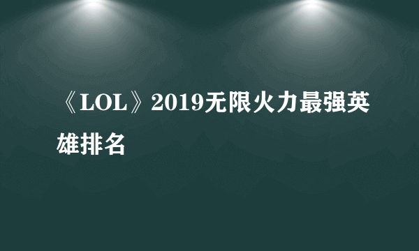 《LOL》2019无限火力最强英雄排名