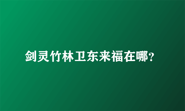 剑灵竹林卫东来福在哪？