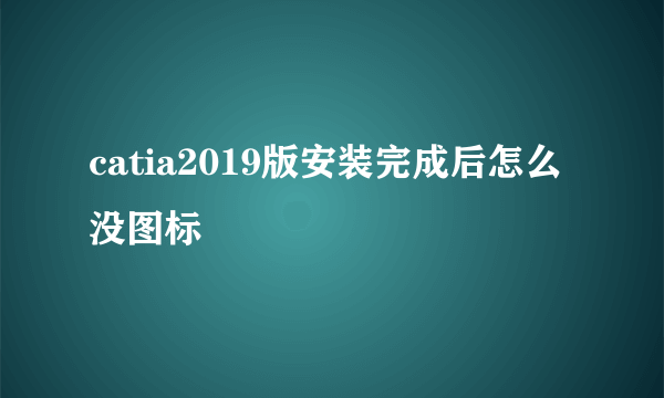catia2019版安装完成后怎么没图标