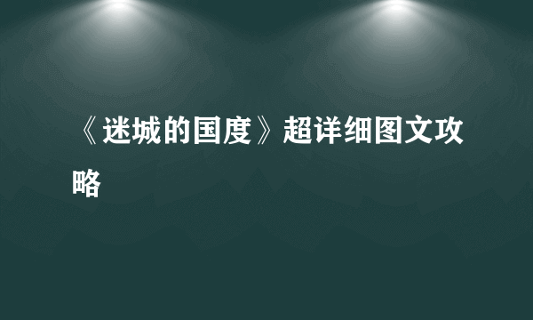 《迷城的国度》超详细图文攻略