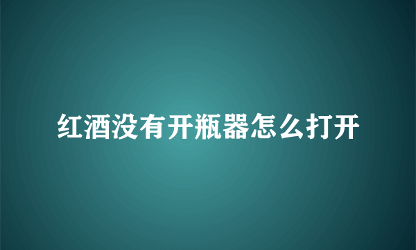 红酒没有开瓶器怎么打开