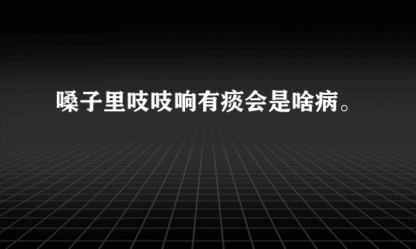 嗓子里吱吱响有痰会是啥病。