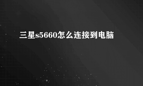 三星s5660怎么连接到电脑