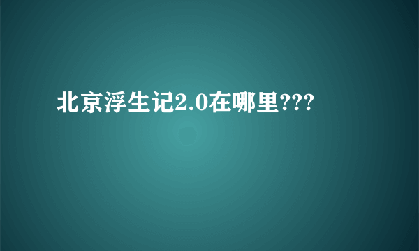 北京浮生记2.0在哪里???