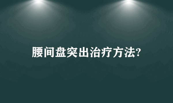 腰间盘突出治疗方法?
