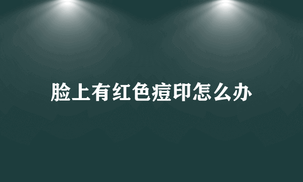 脸上有红色痘印怎么办