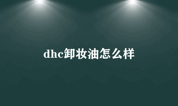 dhc卸妆油怎么样