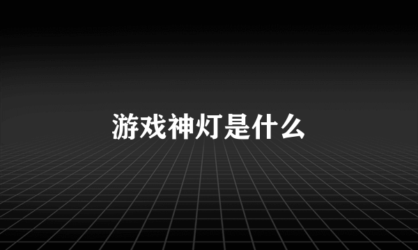 游戏神灯是什么