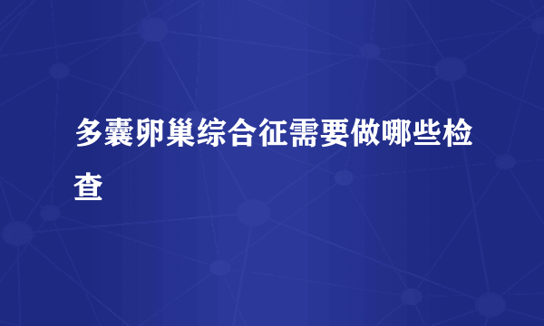 多囊卵巢综合征需要做哪些检查
