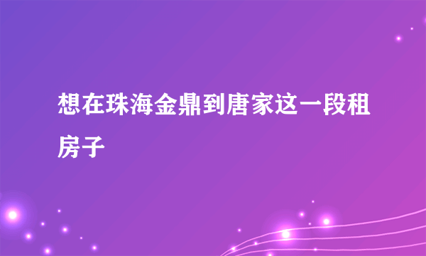 想在珠海金鼎到唐家这一段租房子