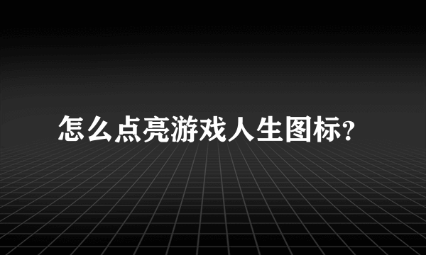 怎么点亮游戏人生图标？
