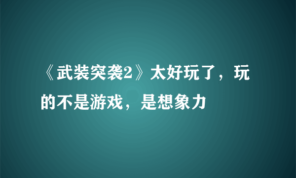 《武装突袭2》太好玩了，玩的不是游戏，是想象力