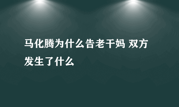 马化腾为什么告老干妈 双方发生了什么