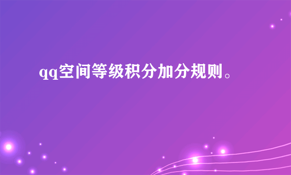 qq空间等级积分加分规则。