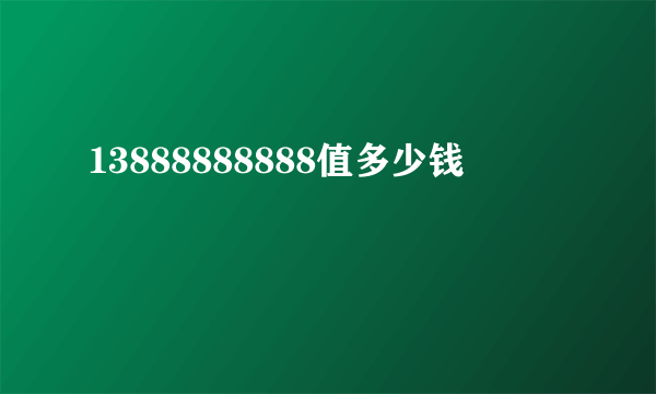 13888888888值多少钱
