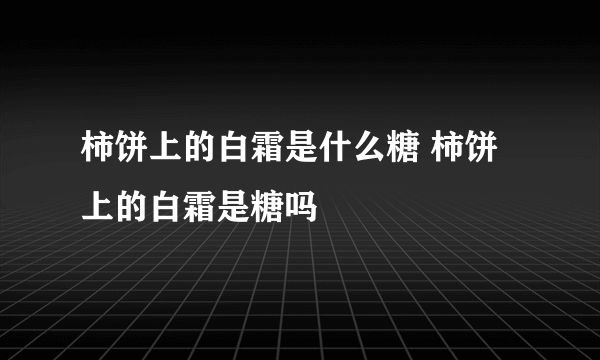 柿饼上的白霜是什么糖 柿饼上的白霜是糖吗