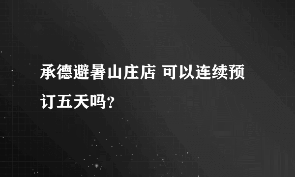 承德避暑山庄店 可以连续预订五天吗？