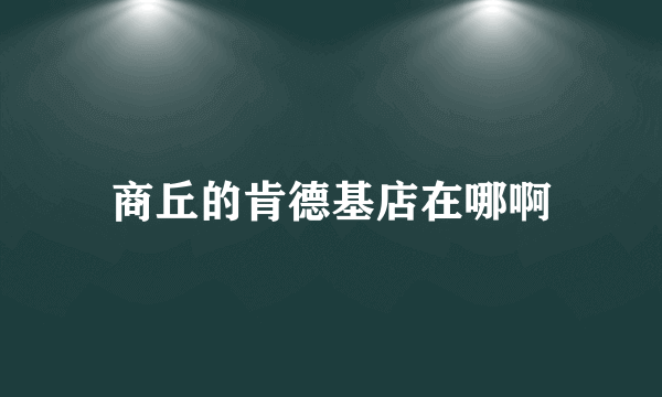 商丘的肯德基店在哪啊