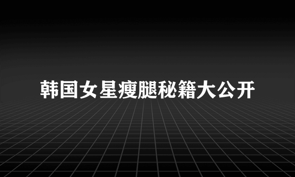 韩国女星瘦腿秘籍大公开