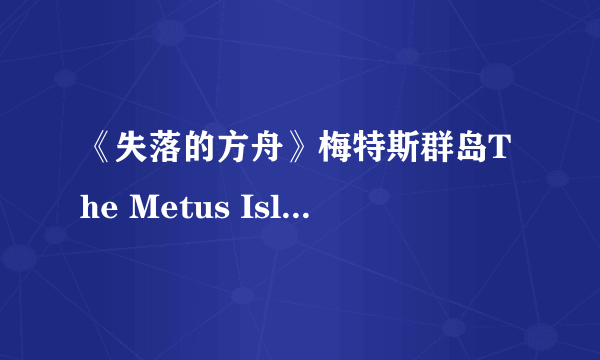 《失落的方舟》梅特斯群岛The Metus Islands岛屿任务完成攻略