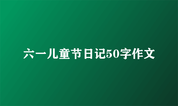 六一儿童节日记50字作文