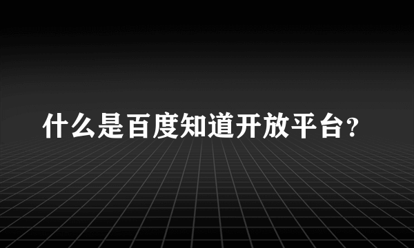 什么是百度知道开放平台？