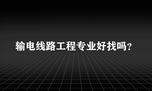 输电线路工程专业好找吗？