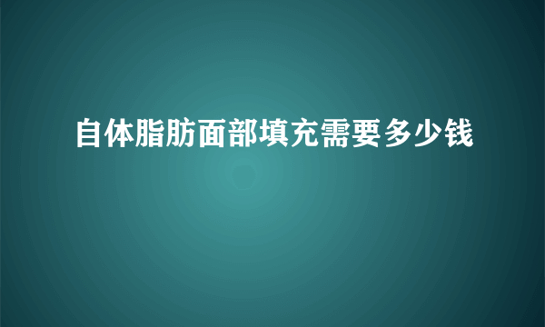自体脂肪面部填充需要多少钱