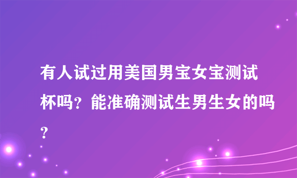 有人试过用美国男宝女宝测试杯吗？能准确测试生男生女的吗？
