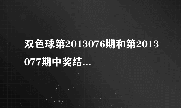 双色球第2013076期和第2013077期中奖结果很诡异，雷同率超高，有人进来分析一下猫腻吗