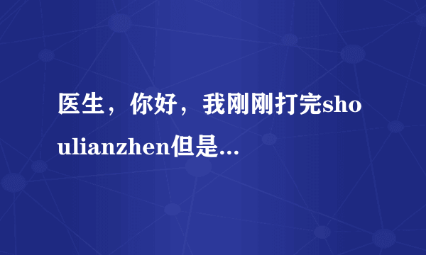 医生，你好，我刚刚打完shoulianzhen但是好像太明显了...